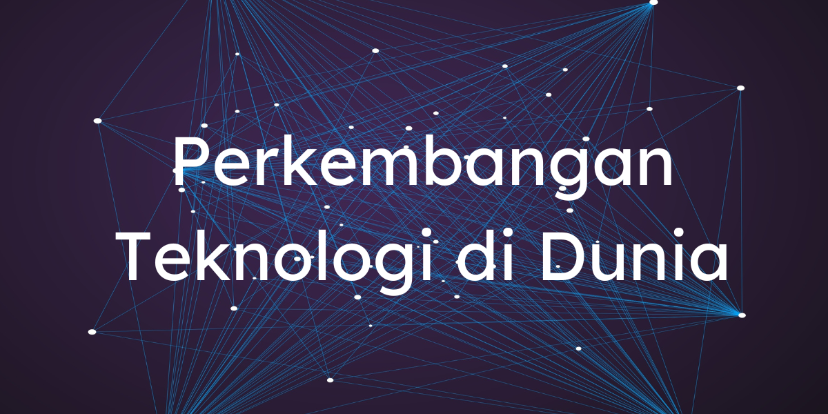Perkembangan Teknologi Dunia: Mendekati Masa Depan yang Luar Biasa